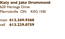 Katy and Jake Drummond 620 Heritage Drive Merrickville ON K0G 1N0 main 613.269.9360 cell 613.229.0759